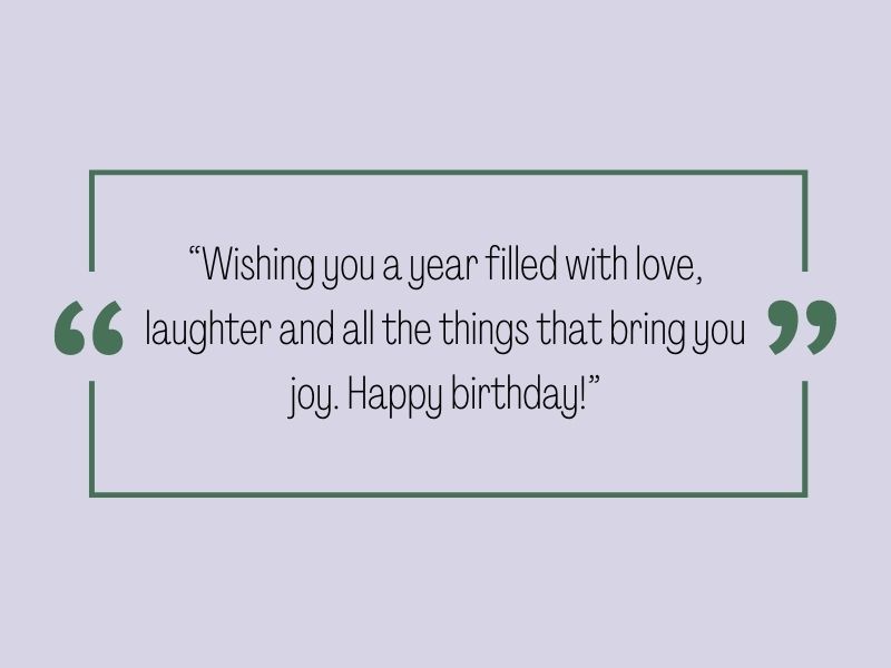 Birthday quote: Wishing you a year filled with love, laughter and all the things that bring you joy. Happy birthday!