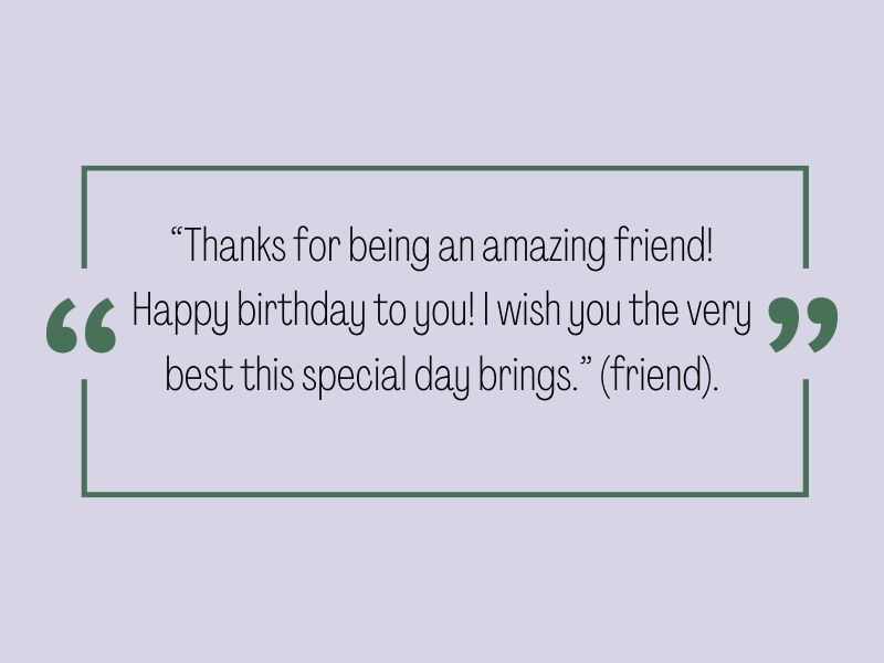 Birthday quote: Thanks for being an amazing friend! Happy birthday to you! I wish you the very best this special day brings.